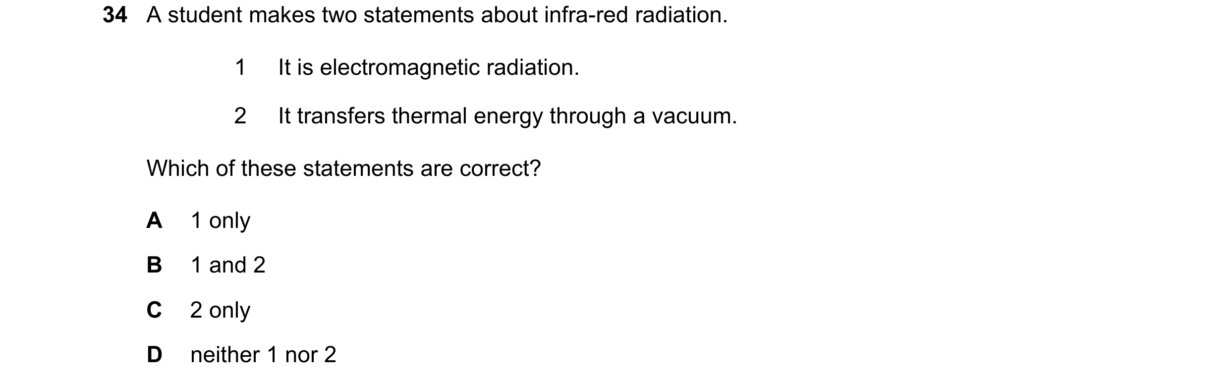 Question 62: A student makes two statements about infra-red radiation. 1 It is electromagnetic radiation. 2 It transfers thermal energy through a vacuum…