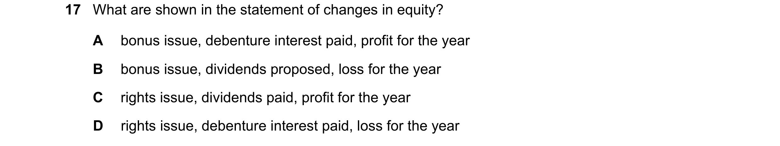 Question 128: What are shown in the statement of changes in equity? A bonus issue, debenture interest paid, profit for the year B bonus issue, dividends …