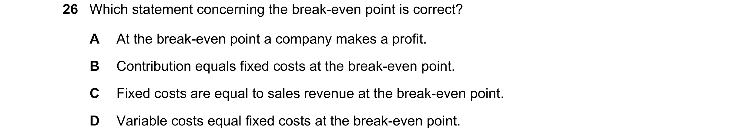 Question 419: Which statement concerning the break-even point is correct? A At the break-even point a company makes a profit. B Contribution equals fixed…