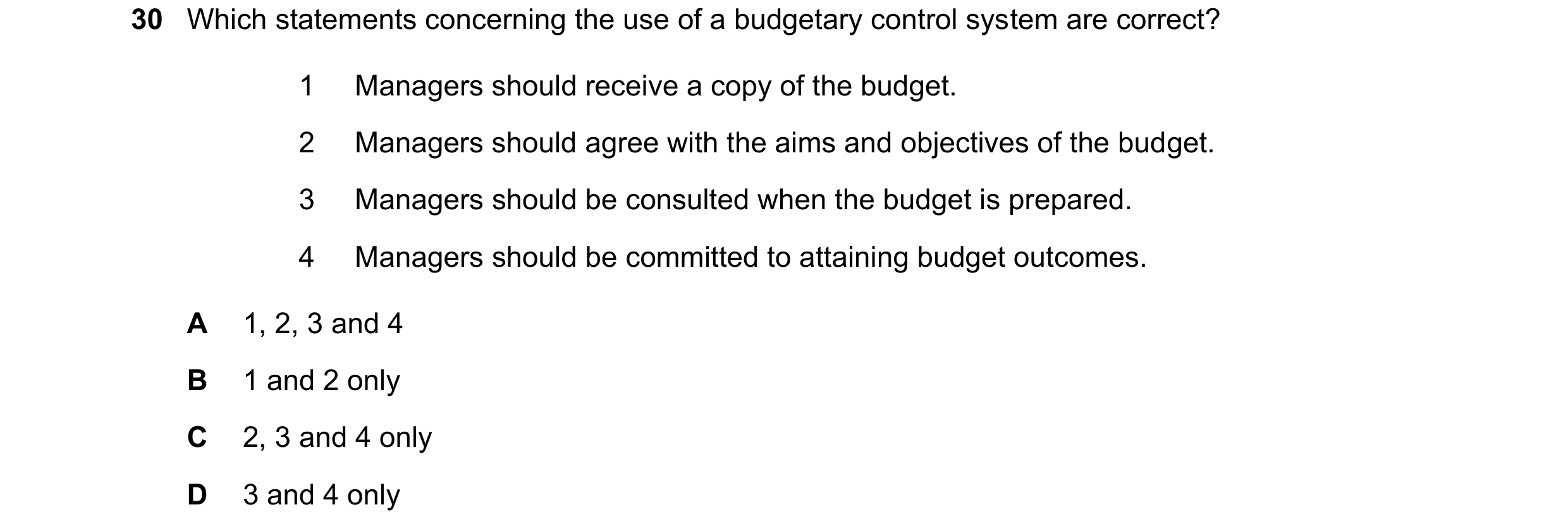 Question 54: Which statements concerning the use of a budgetary control system are correct? 1 Managers should receive a copy of the budget. 2 Managers s…