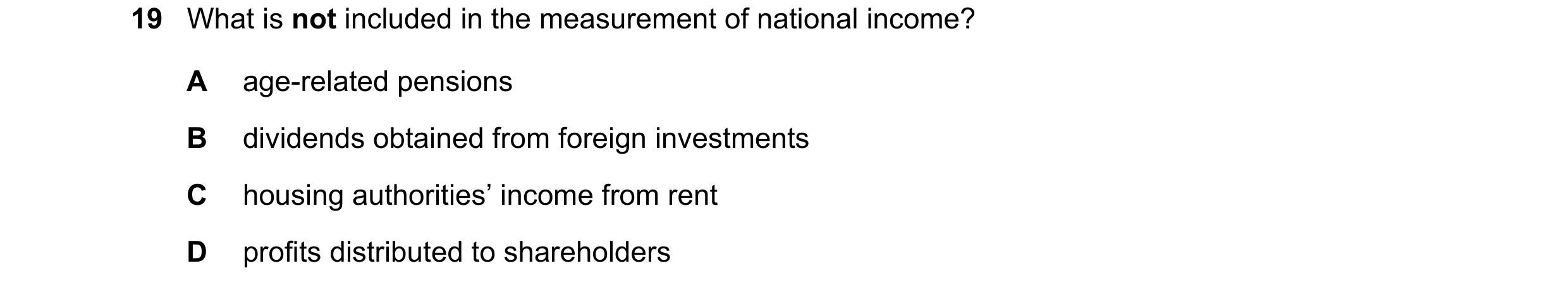Question 41: What is not included in the measurement of national income? A age-related pensions B dividends obtained from foreign investments C housing …