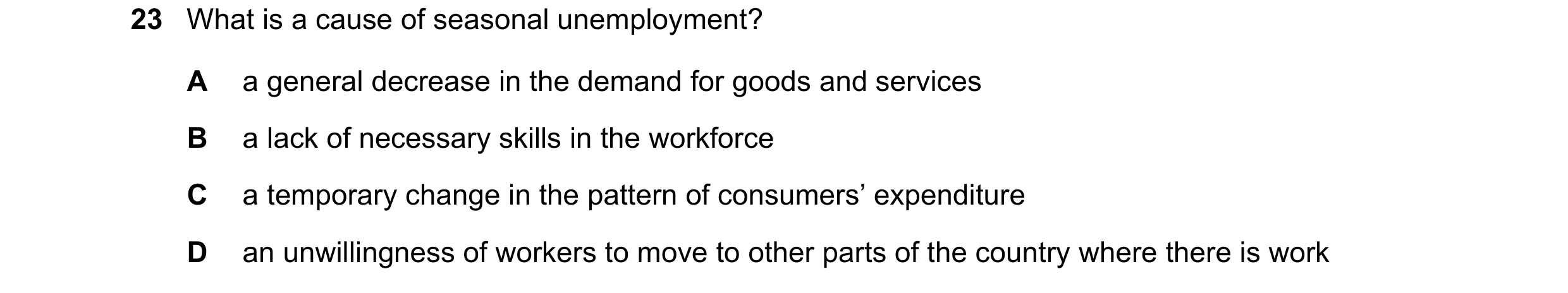 Question 24: What is a cause of seasonal unemployment? A a general decrease in the demand for goods and services B a lack of necessary skills in the wor…