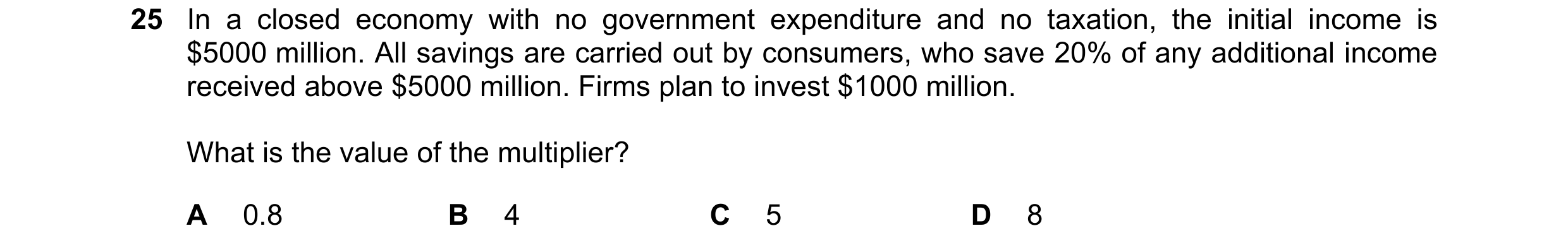 Question 88: In a closed economy with no government expenditure and no taxation, the initial income is $5000 million. All savings are carried out by con…