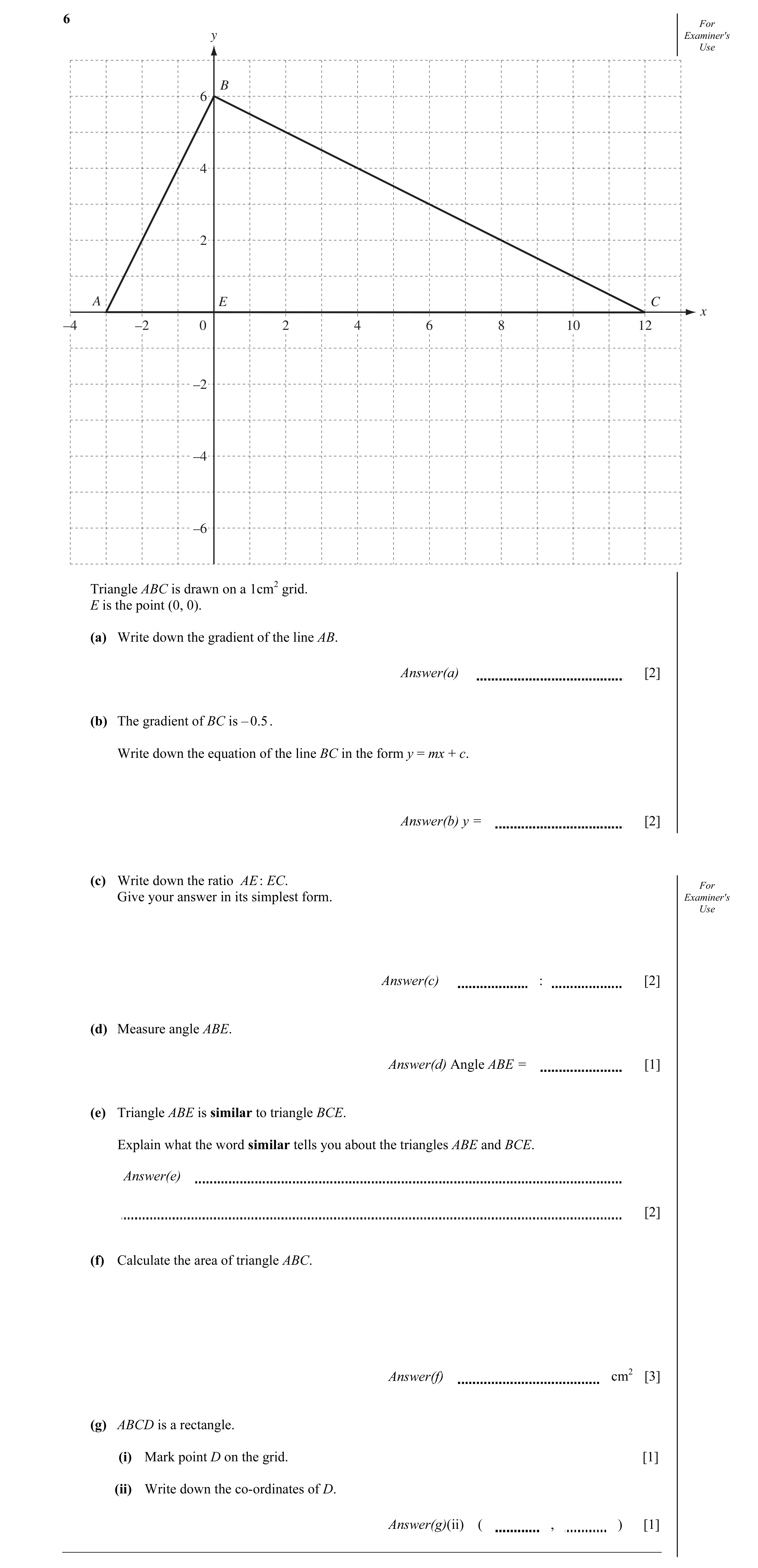 Question 7: For y Examiner's Use B 6 4 2 A E C x –4 –2 0 2 4 6 8 10 12 –2 –4 –6 Triangle ABC is drawn on a 1cm2 grid. E is the point (0, 0). (a) Write …