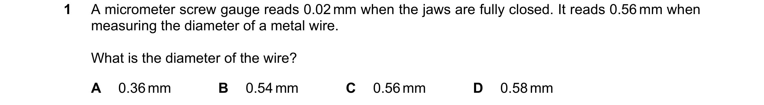 Question 59: A micrometer screw gauge reads 0.02 mm when the jaws are fully closed. It reads 0.56 mm when measuring the diameter of a metal wire. What i…