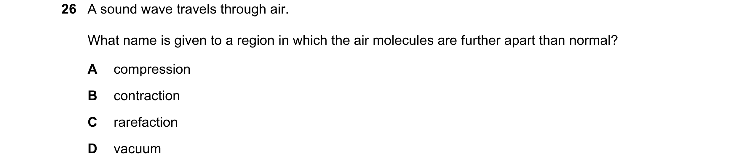 Question 57: A sound wave travels through air. What name is given to a region in which the air molecules are further apart than normal? A compression B …