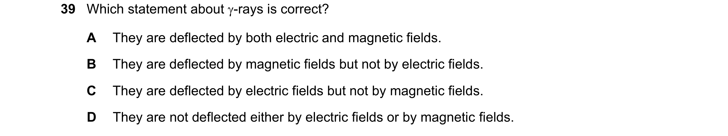 Question 100: Which statement about -rays is correct? A They are deflected by both electric and magnetic fields. B They are deflected by magnetic fields…