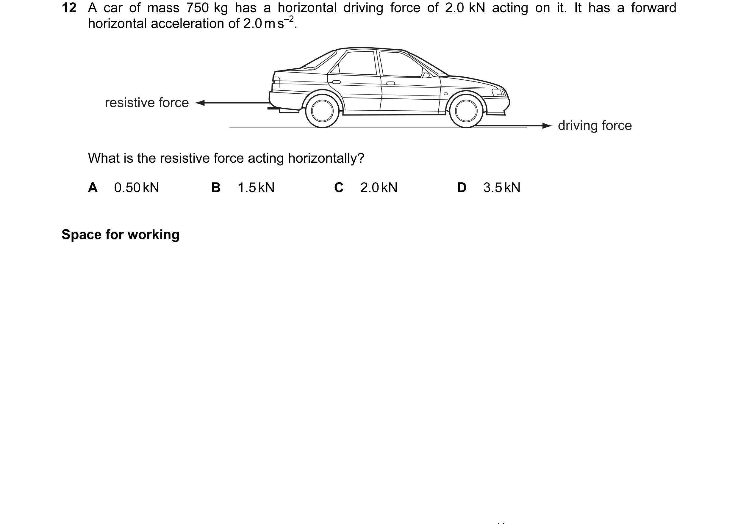 Question 37: A car of mass 750 kg has a horizontal driving force of 2.0 kN acting on it. It has a forward horizontal acceleration of 2.0 m s–2. resistiv…