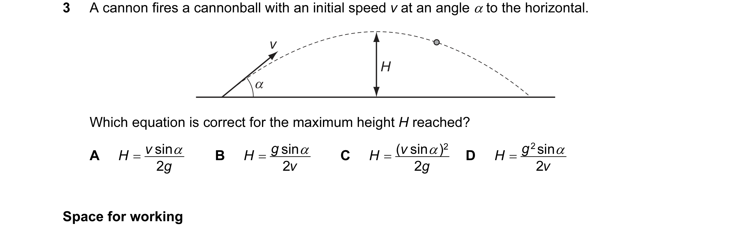 Question 29: A cannon fires a cannonball with an initial speed v at an angle α to the horizontal. v H α Which equation is correct for the maximum height…