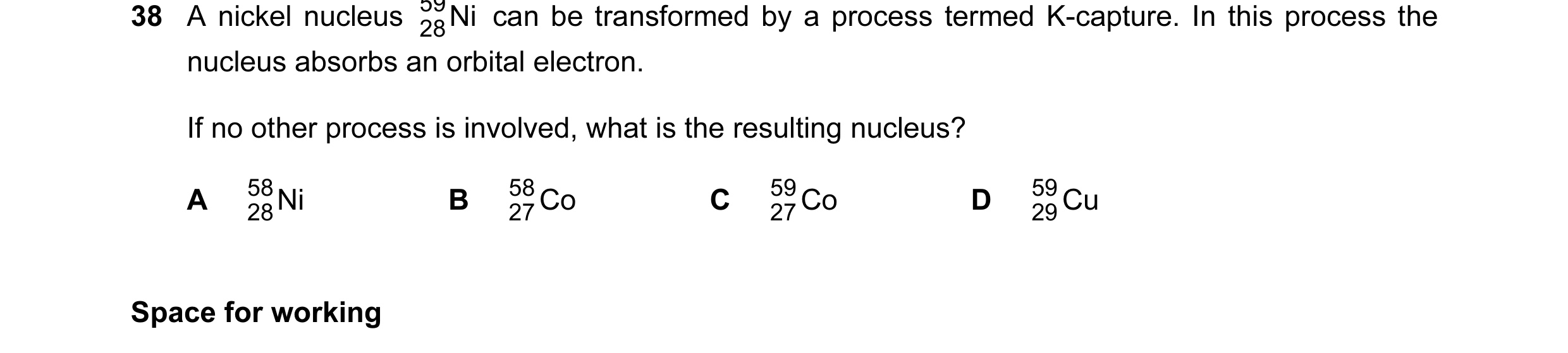Question 41: A nickel nucleus 59 Ni can be transformed by a process termed K-capture. In this process the 28 nucleus absorbs an orbital electron. If no …