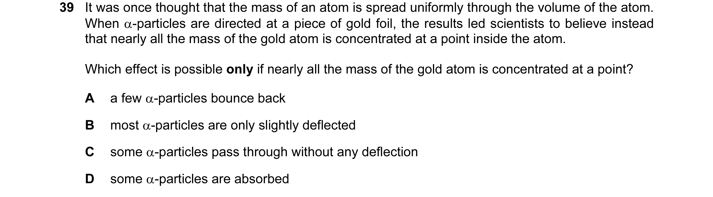 Question 42: It was once thought that the mass of an atom is spread uniformly through the volume of the atom. When α-particles are directed at a piece o…