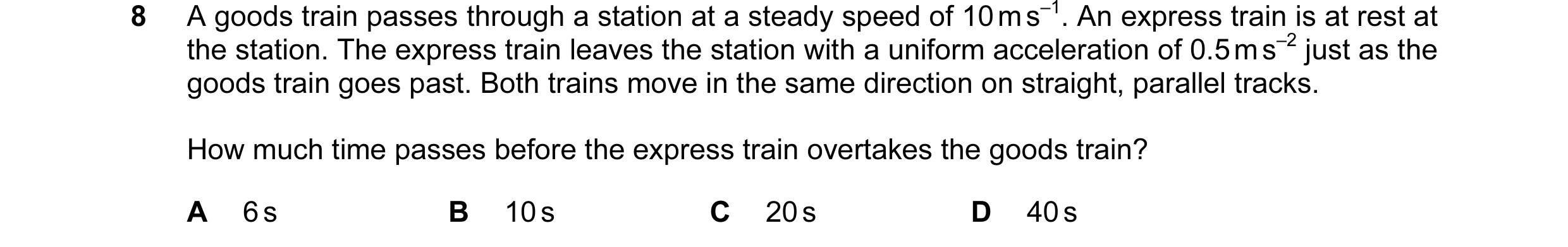 Question 62: A goods train passes through a station at a steady speed of 10 m s–1. An express train is at rest at the station. The express train leaves …