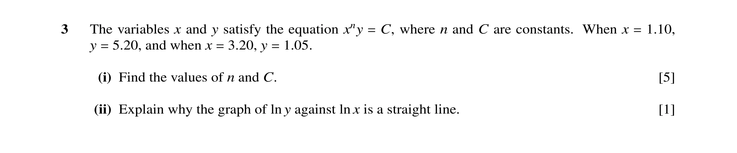 Question 4: The variables x and y satisfy the equation xny C, where n and C are constants. When x 1.10, y 5.20, and when x 3.20, y 1.05. = = = = = (i) …