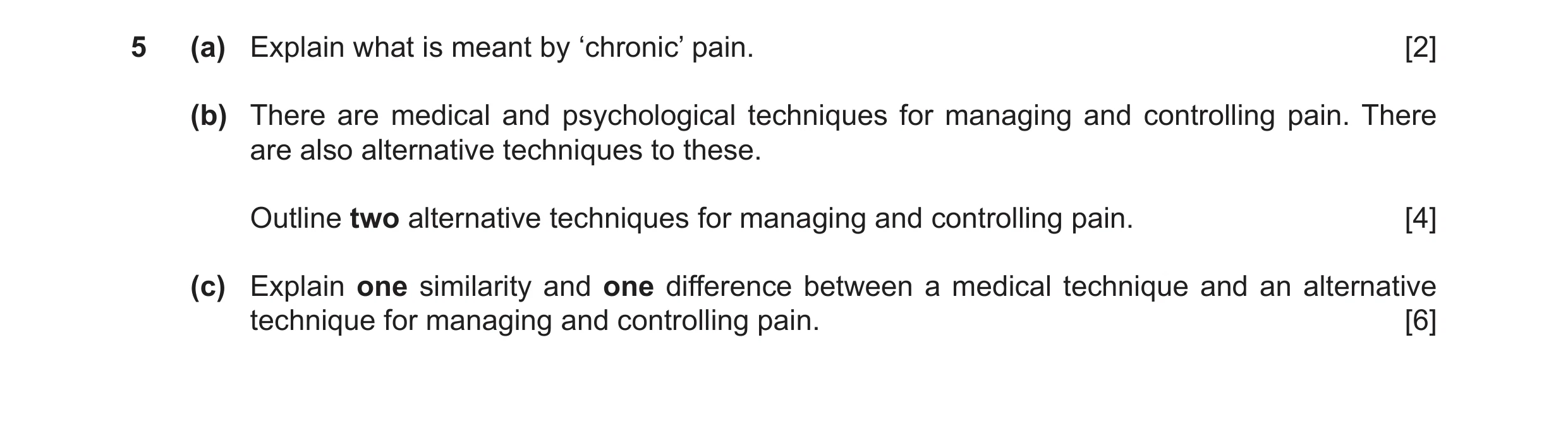 Question 8: (a) Explain what is meant by ‘chronic’ pain. [2] (b) There are medical and psychological techniques for managing and controlling pain. Ther…