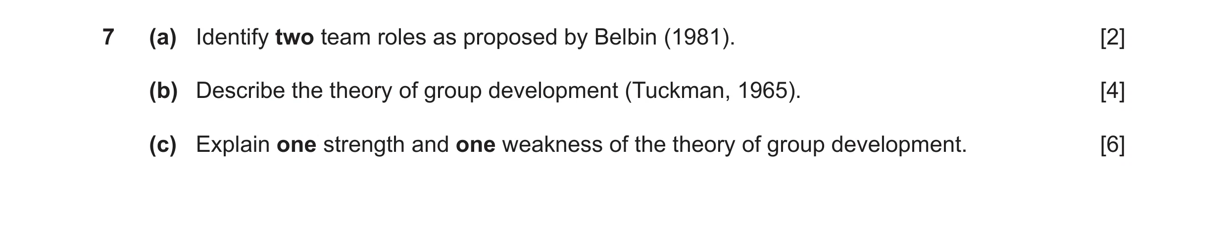 Question 8: (a) Identify two team roles as proposed by Belbin (1981). [2] (b) Describe the theory of group development (Tuckman, 1965). [4] (c) Explain…