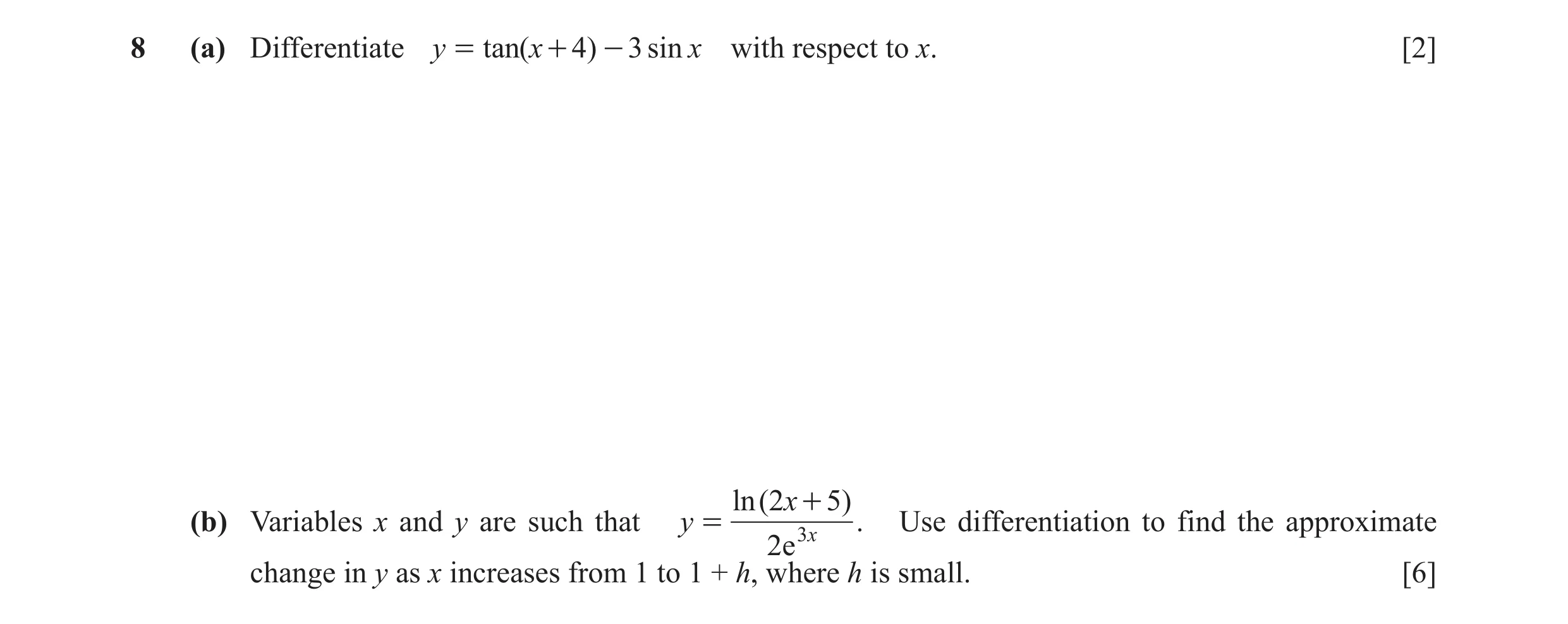 Question 8: (a) Differentiate y = tan( x + 4) - 3 sin x with respect to x. [2] ln( 2x + 5) (b) Variables x and y are such that y = 3 x . Use differenti…