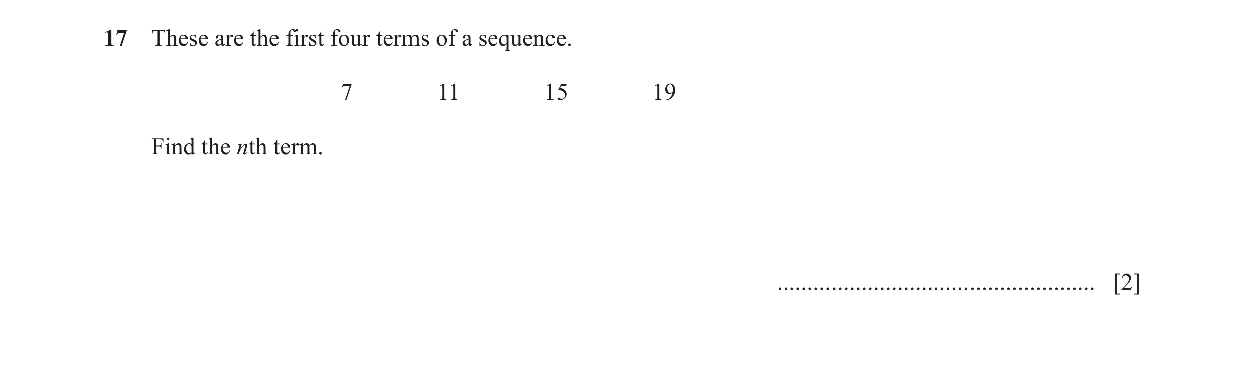 Question 28: These are the first four terms of a sequence. 7 11 15 19 Find the nth term. ..................................................... [2]