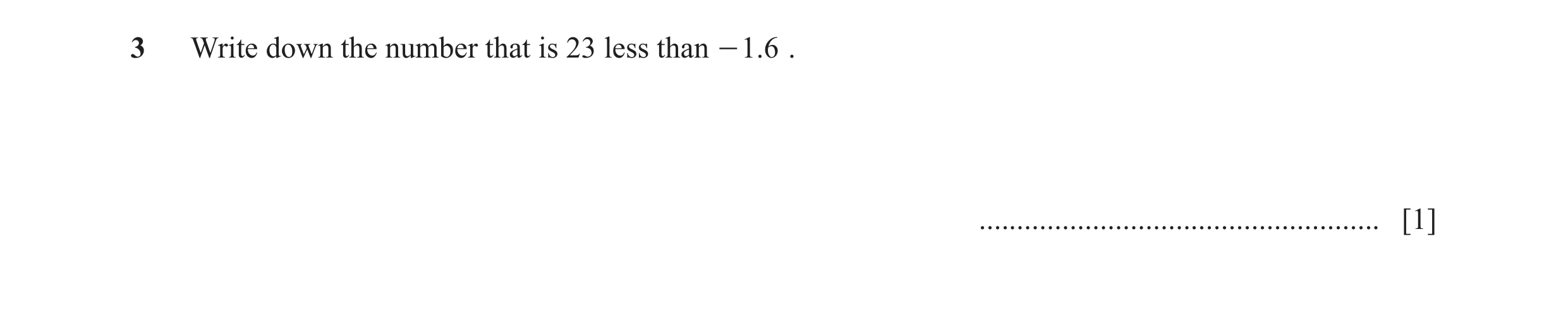 Question 91: Write down the number that is 23 less than - .16 . ..................................................... [1]