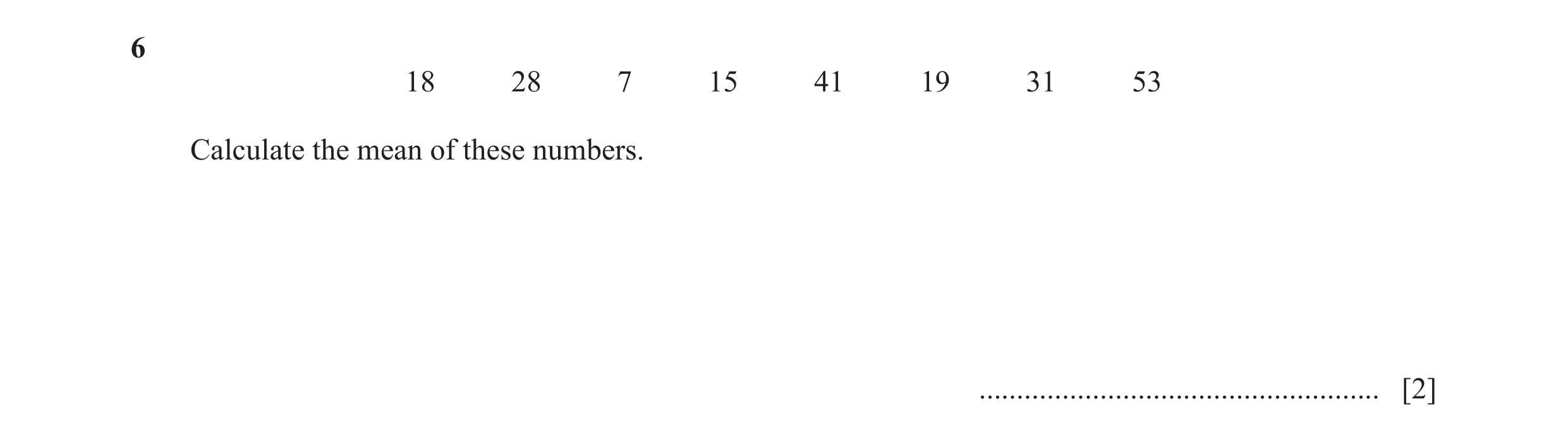 Question 49: 18 28 7 15 41 19 31 53 Calculate the mean of these numbers. ..................................................... [2]