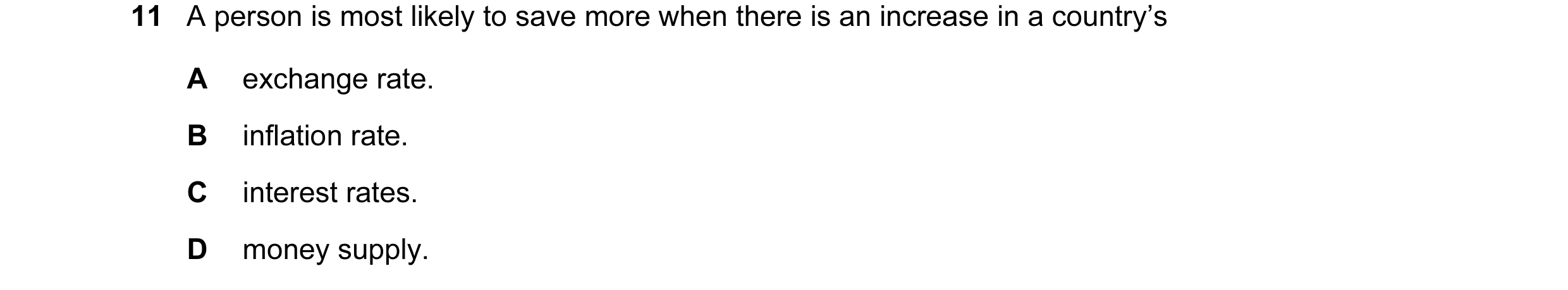 Question 13: A person is most likely to save more when there is an increase in a country’s A exchange rate. B inflation rate. C interest rates. D money …
