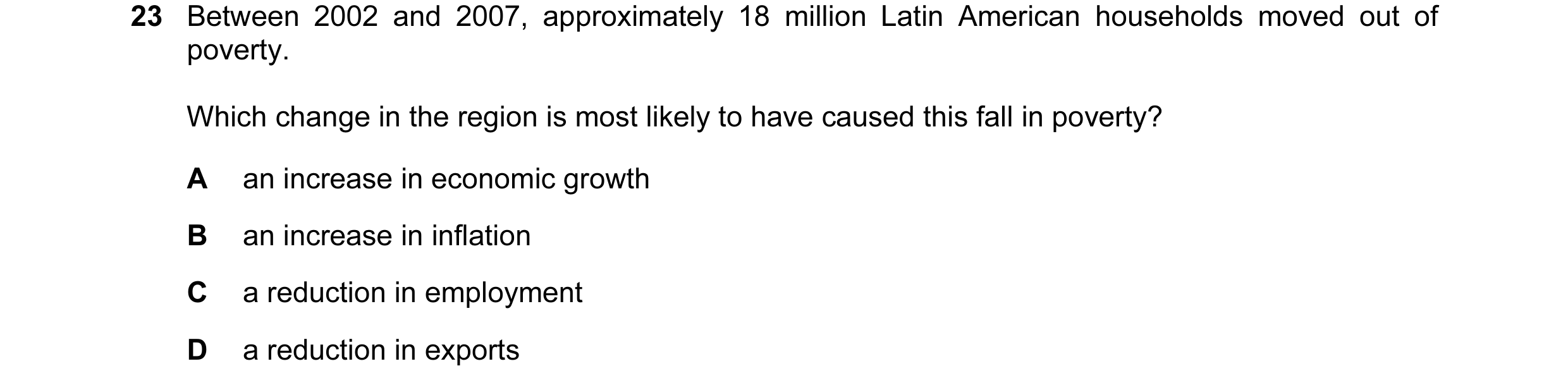Question 20: Between 2002 and 2007, approximately 18 million Latin American households moved out of poverty. Which change in the region is most likely t…