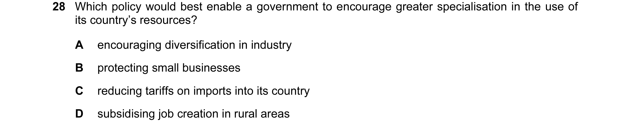Question 26: Which policy would best enable a government to encourage greater specialisation in the use of its country’s resources? A encouraging divers…