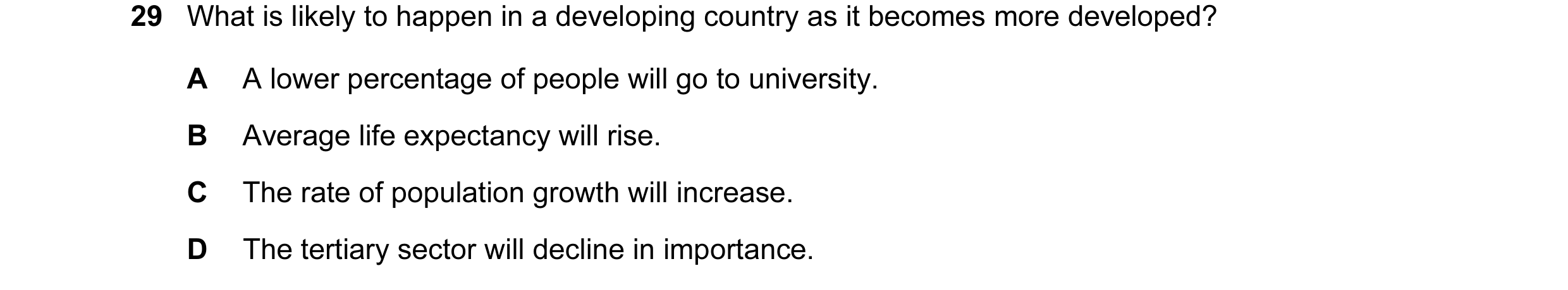 Question 23: What is likely to happen in a developing country as it becomes more developed? A A lower percentage of people will go to university. B Aver…