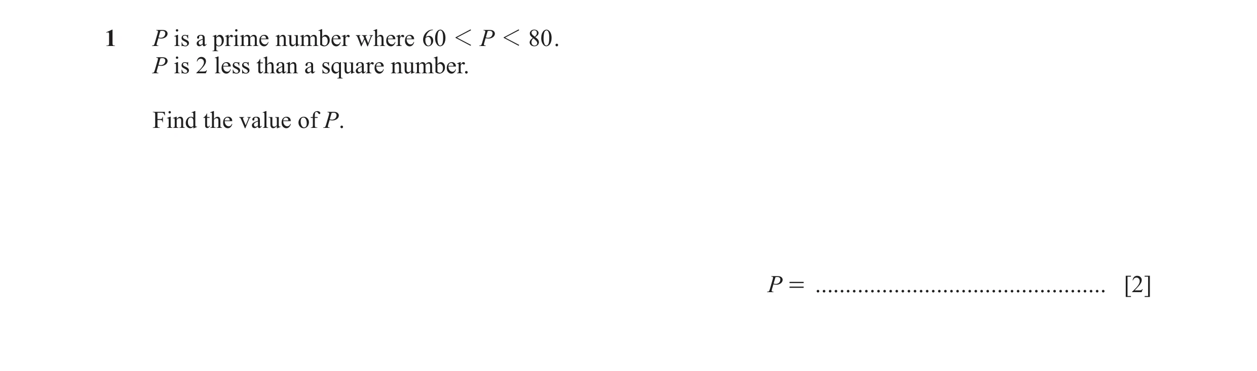 Question 41: P is a prime number where 60 1 P 1 80 . P is 2 less than a square number. Find the value of P. P = ........................................…