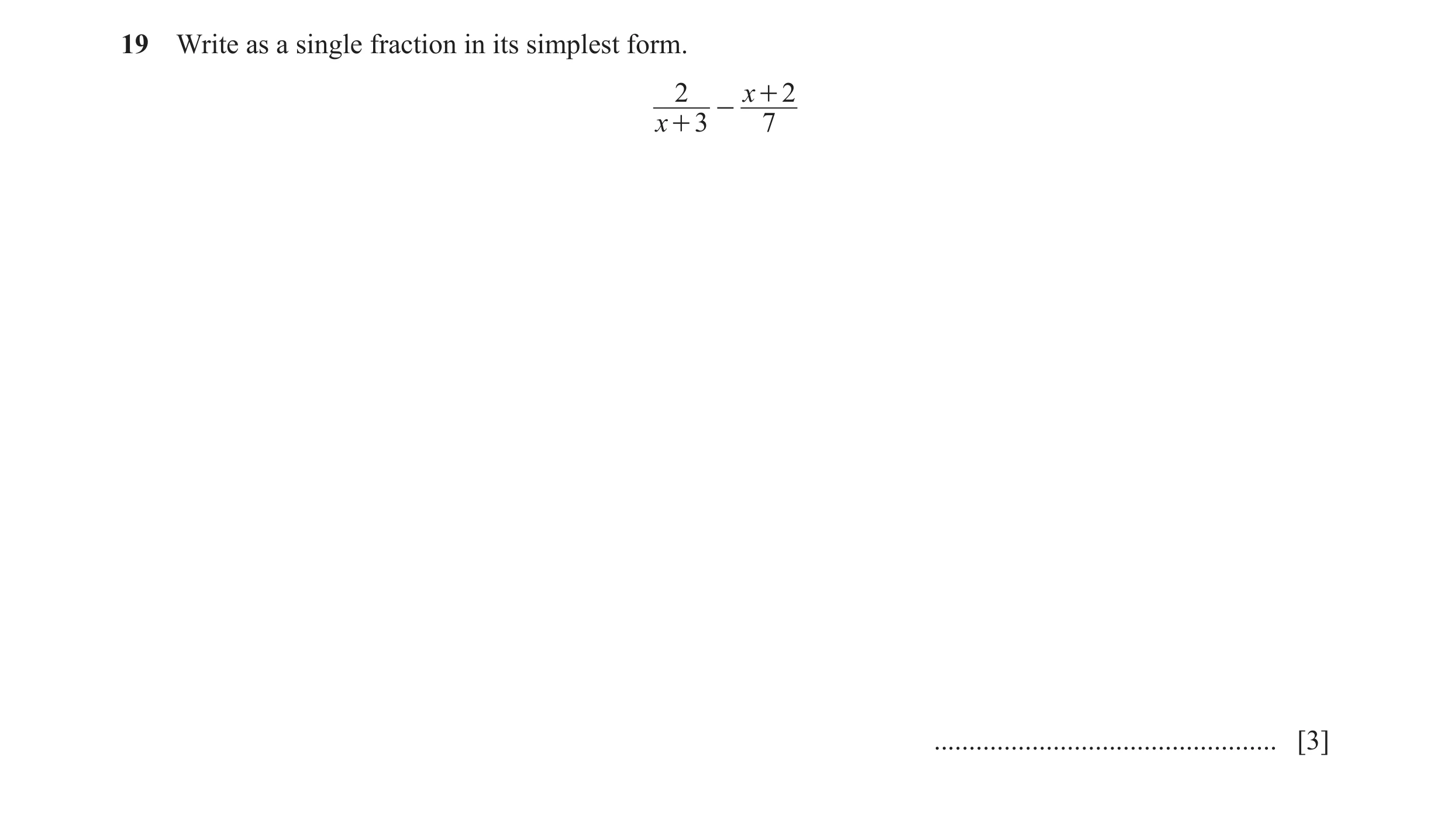 Question 27: Write as a single fraction in its simplest form. 2 x + 2 - x + 3 7 ................................................. [3]