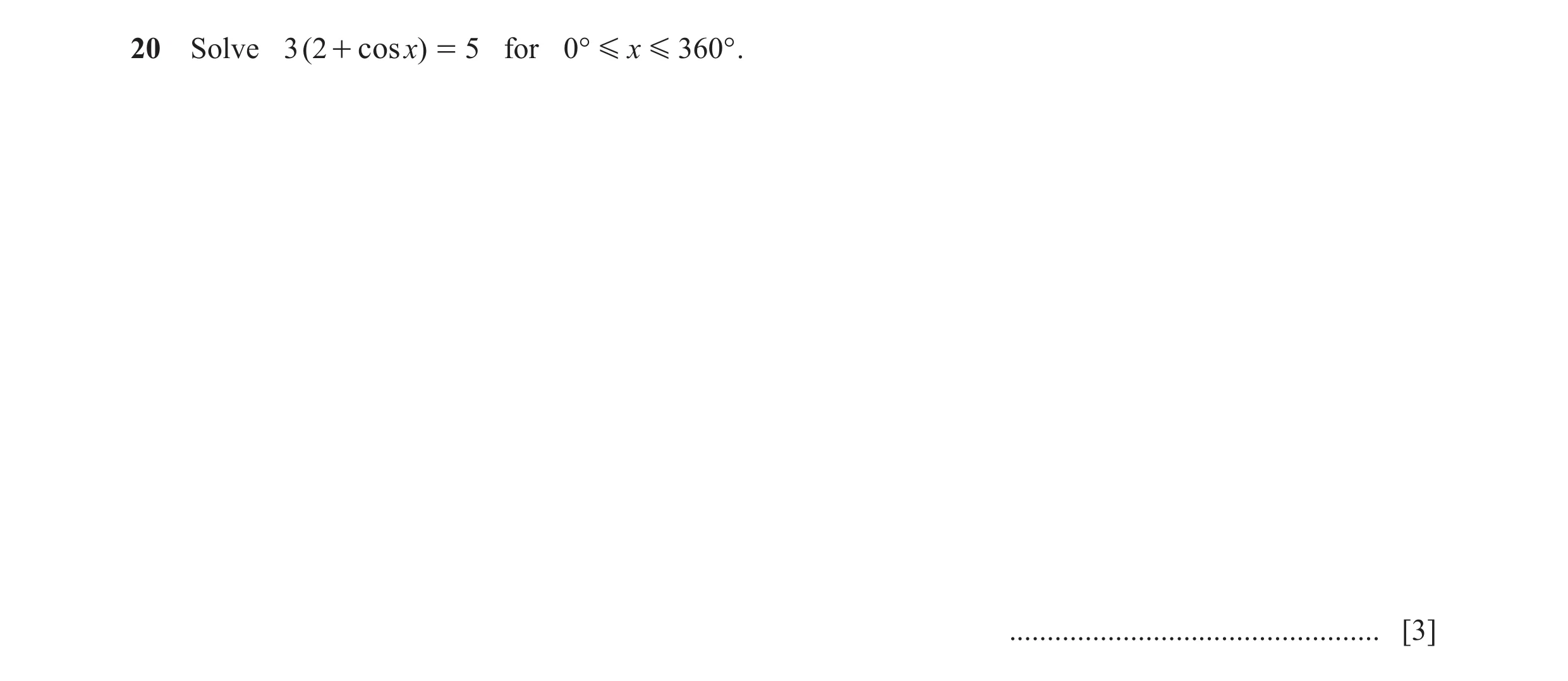 Question 10: Solve 3 ( 2 + cosx) = 5 for 0° G x G 360° . ................................................. [3]