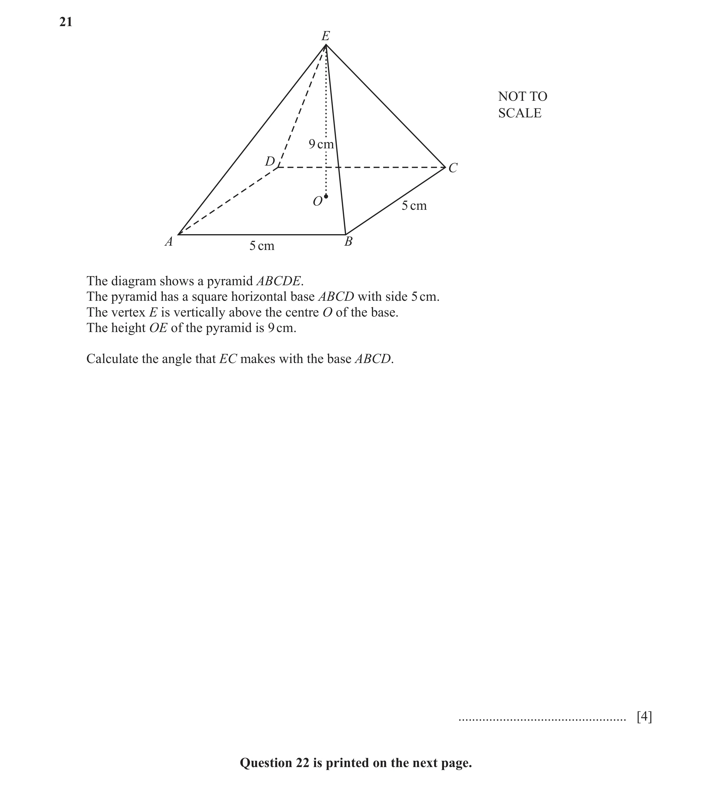 Question 38: E NOT TO SCALE 9 cm D C O 5 cm A B 5 cm The diagram shows a pyramid ABCDE. The pyramid has a square horizontal base ABCD with side 5 cm. Th…