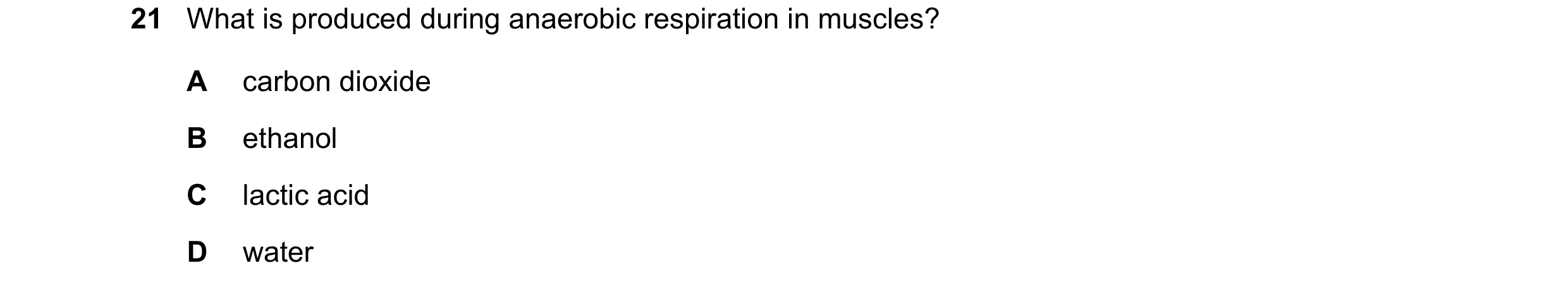 Question 7: What is produced during anaerobic respiration in muscles? A carbon dioxide B ethanol C lactic acid D water