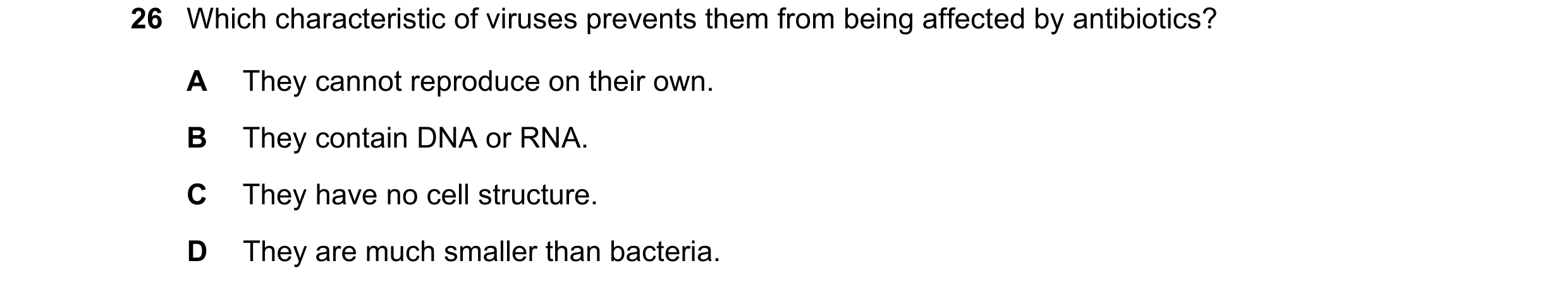 Question 11: Which characteristic of viruses prevents them from being affected by antibiotics? A They cannot reproduce on their own. B They contain DNA …