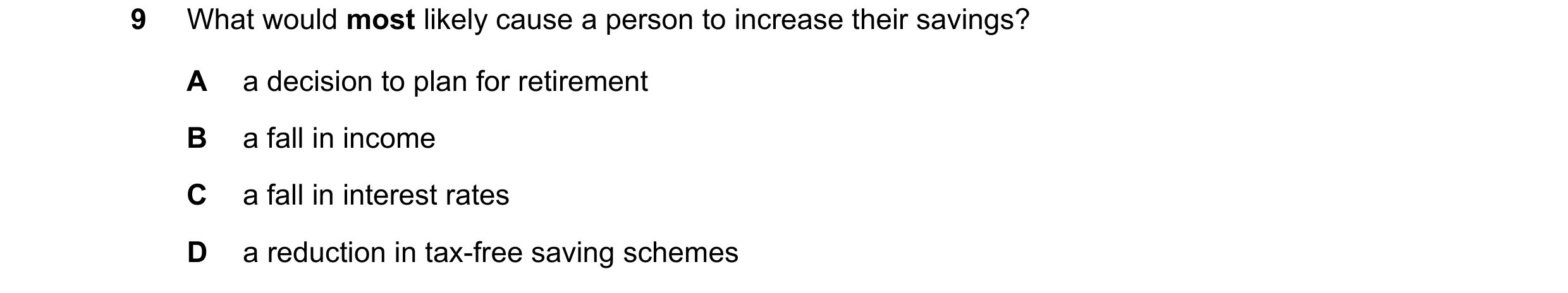 Question 3: What would most likely cause a person to increase their savings? A a decision to plan for retirement B a fall in income C a fall in interes…