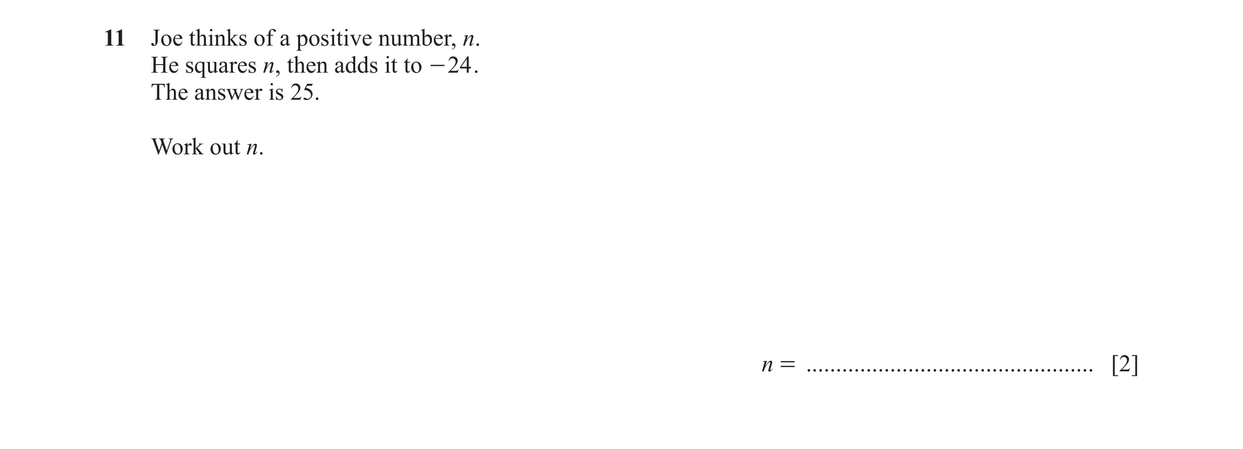 Question 95: Joe thinks of a positive number, n. He squares n, then adds it to - 24 . The answer is 25. Work out n. n = ................................…