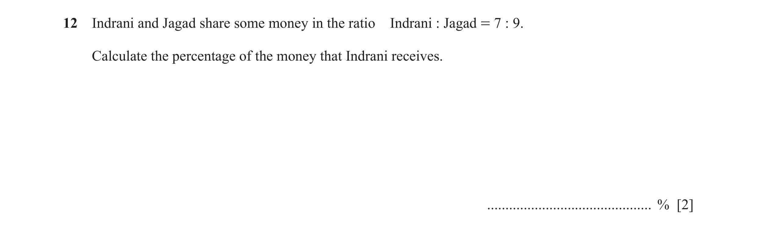 Question 113: Indrani and Jagad share some money in the ratio Indrani : Jagad = 7 : 9. Calculate the percentage of the money that Indrani receives. .....…