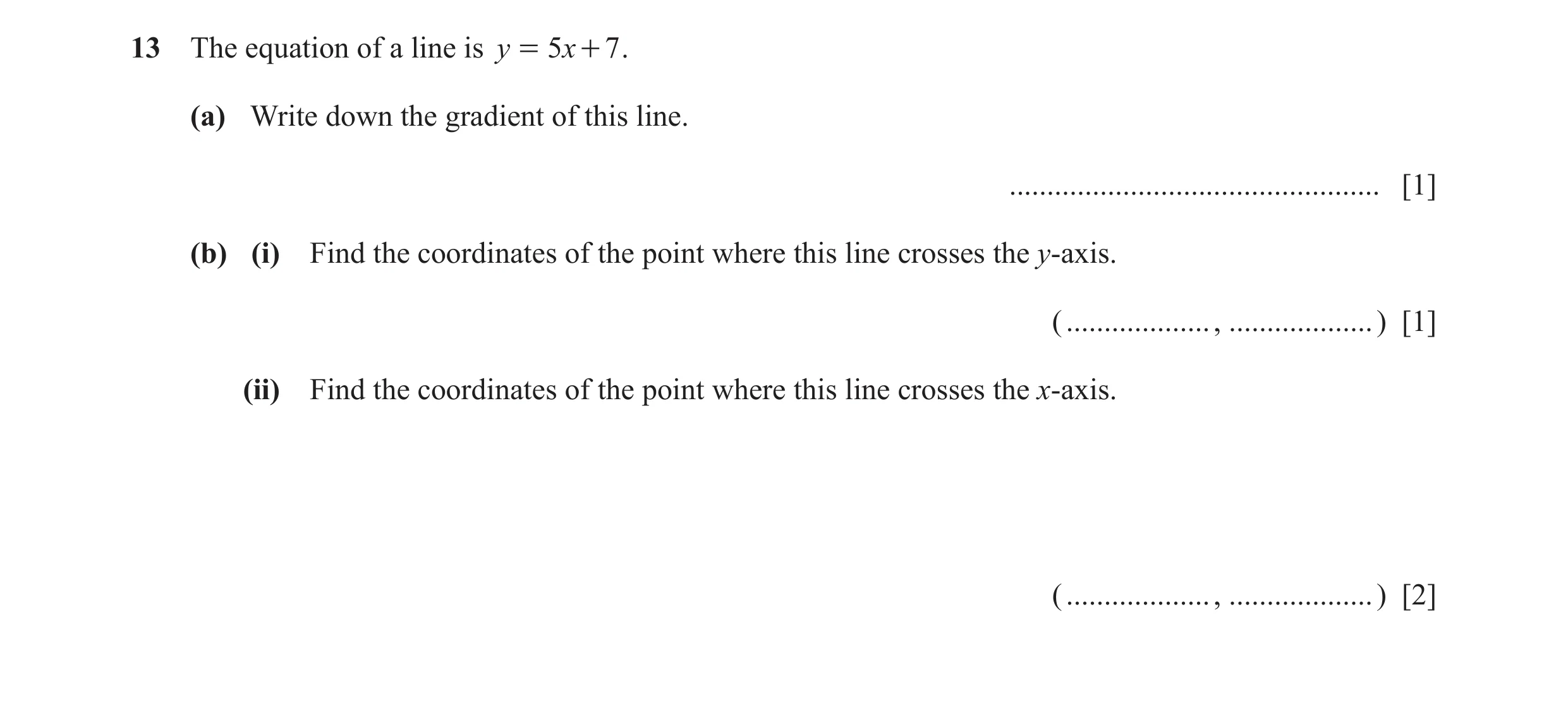 Question 33: The equation of a line is y = 5 x + 7 . (a) Write down the gradient of this line. ................................................. [1] (b)…