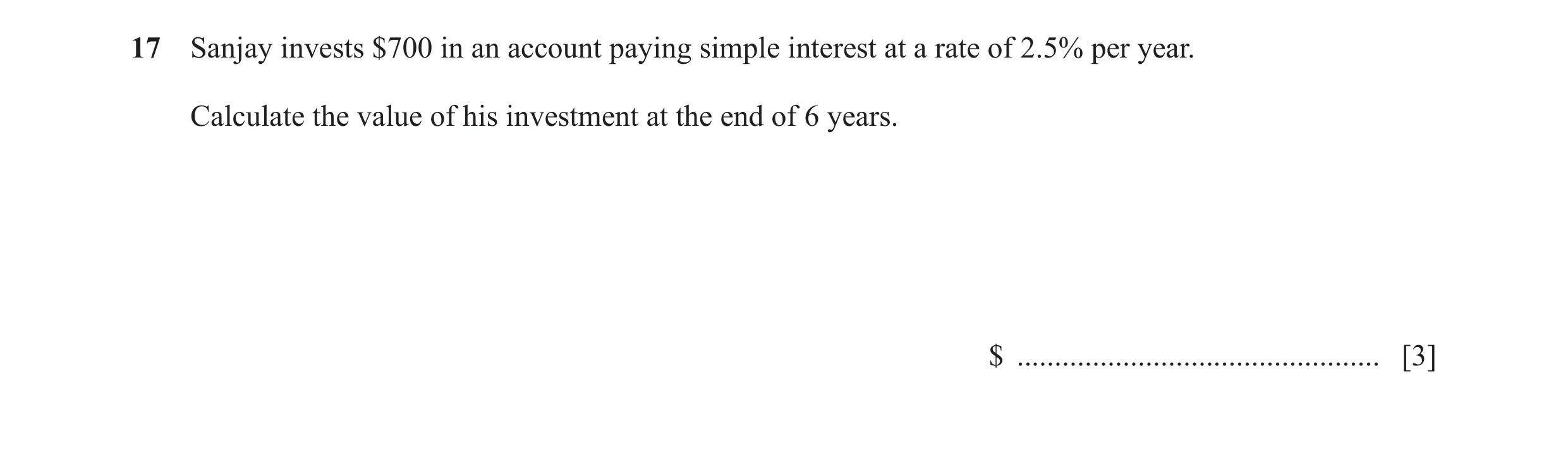 Question 63: Sanjay invests $700 in an account paying simple interest at a rate of 2.5% per year. Calculate the value of his investment at the end of 6 …