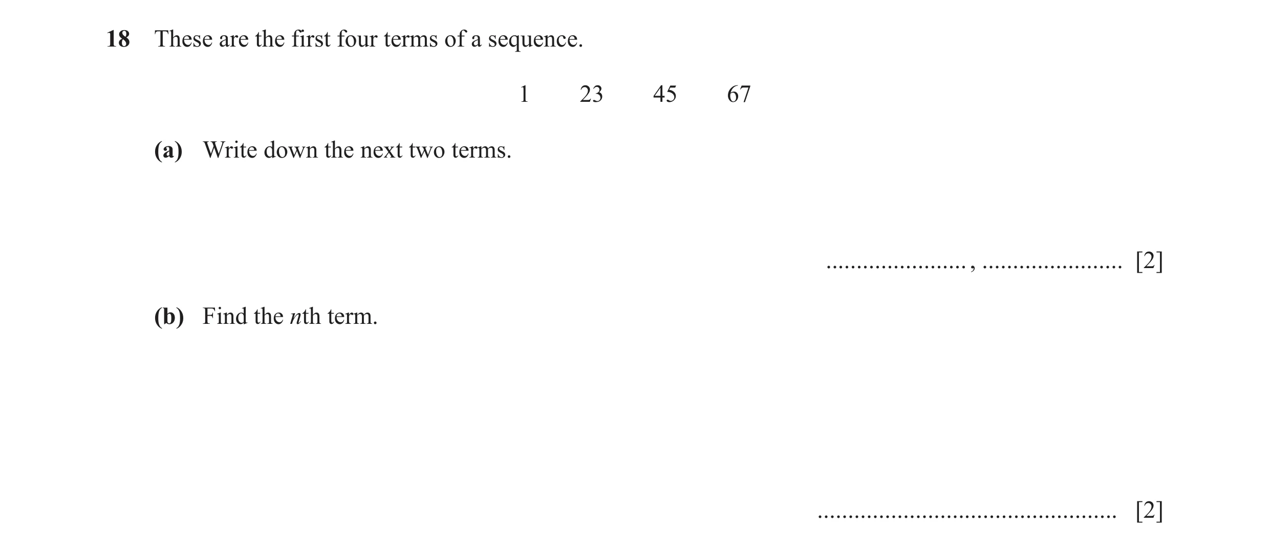 Question 32: These are the first four terms of a sequence. 1 23 45 67 (a) Write down the next two terms. ....................... , .....................…