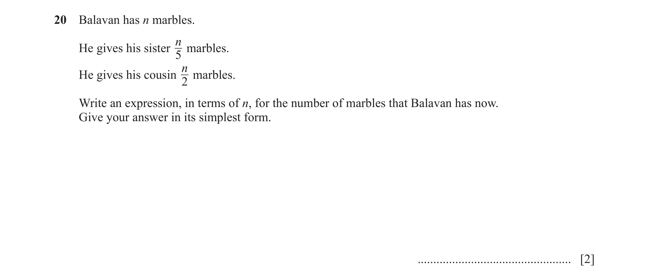 Question 99: Balavan has n marbles. n He gives his sister marbles. 5 n He gives his cousin marbles. 2 Write an expression, in terms of n, for the number…