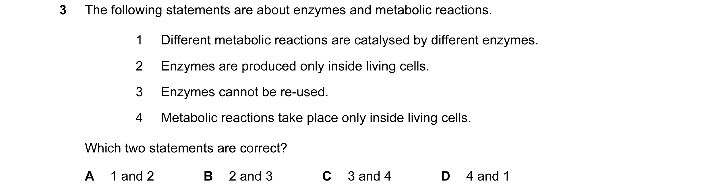Question 8: The following statements are about enzymes and metabolic reactions. 1 Different metabolic reactions are catalysed by different enzymes. 2 E…
