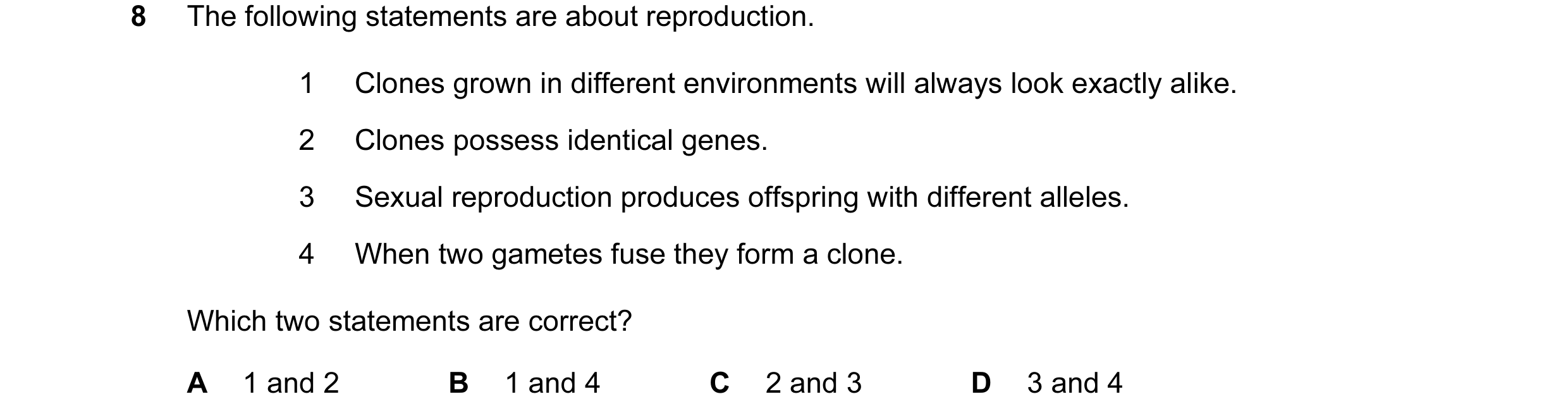 Question 9: The following statements are about reproduction. 1 Clones grown in different environments will always look exactly alike. 2 Clones possess …