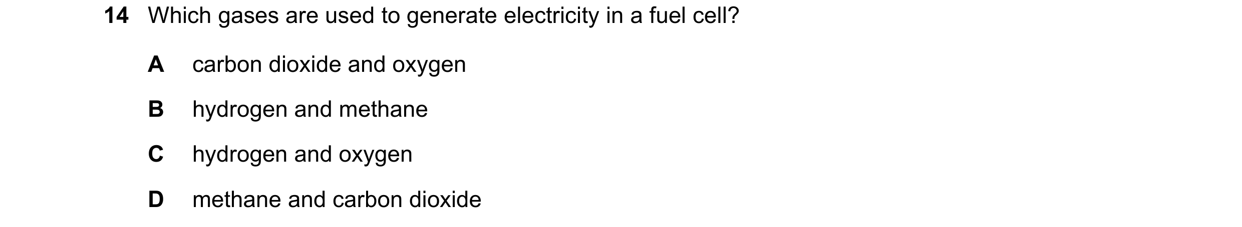 Question 2: Which gases are used to generate electricity in a fuel cell? A carbon dioxide and oxygen B hydrogen and methane C hydrogen and oxygen D met…