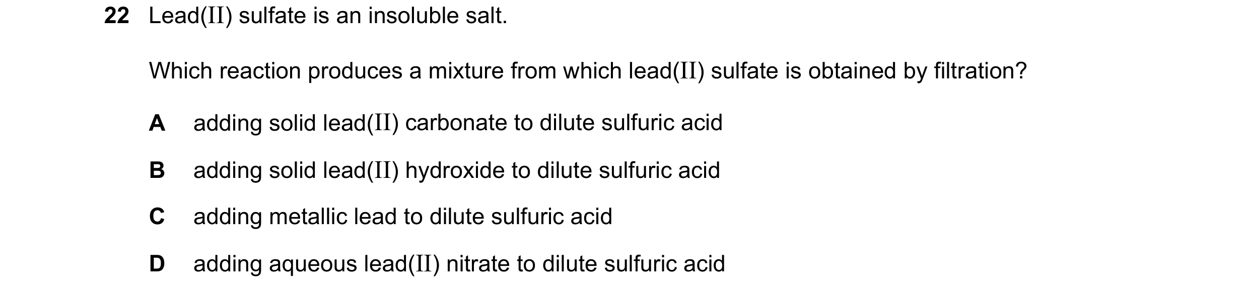 Question 5: Lead(II) sulfate is an insoluble salt. Which reaction produces a mixture from which lead(II) sulfate is obtained by filtration? A adding so…
