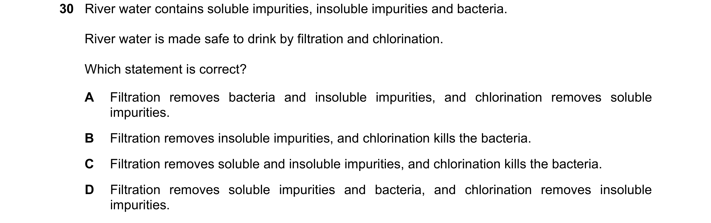 Question 4: River water contains soluble impurities, insoluble impurities and bacteria. River water is made safe to drink by filtration and chlorinatio…