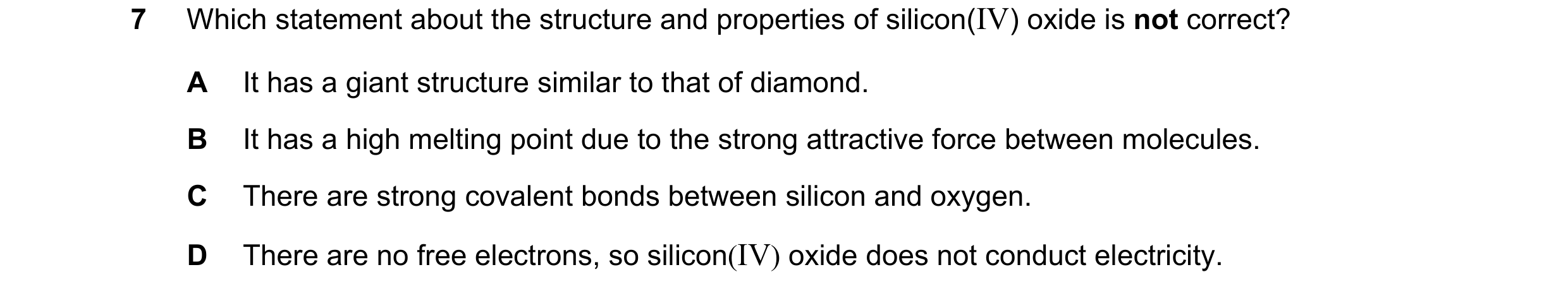 Question 3: Which statement about the structure and properties of silicon(IV) oxide is not correct? A It has a giant structure similar to that of diamo…