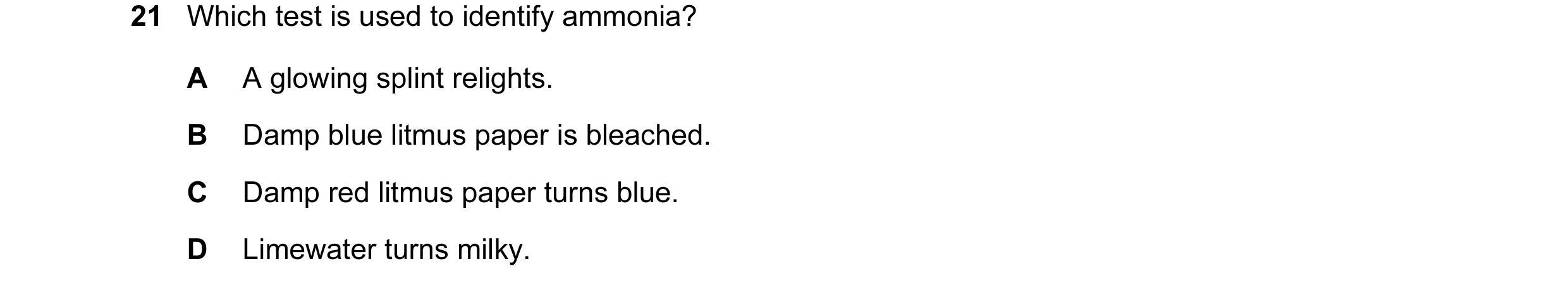 Question 34: Which test is used to identify ammonia? A A glowing splint relights. B Damp blue litmus paper is bleached. C Damp red litmus paper turns bl…