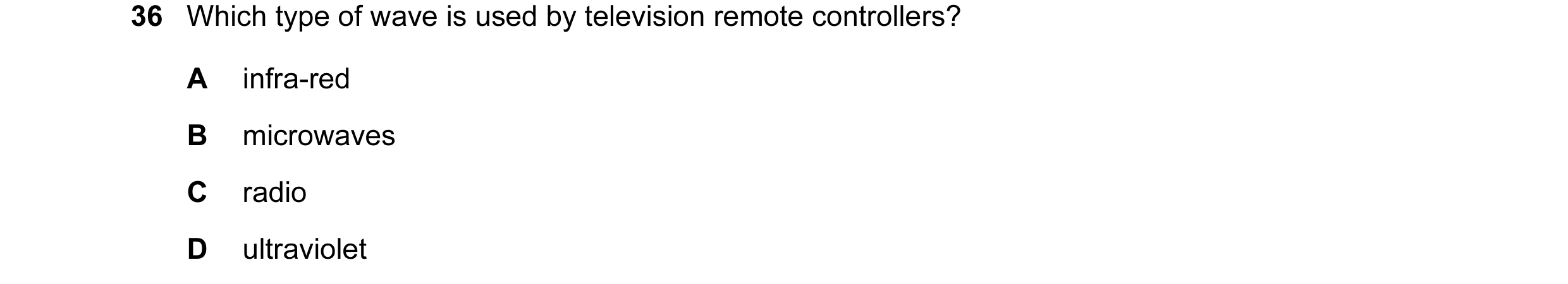 Question 42: Which type of wave is used by television remote controllers? A infra-red B microwaves C radio D ultraviolet