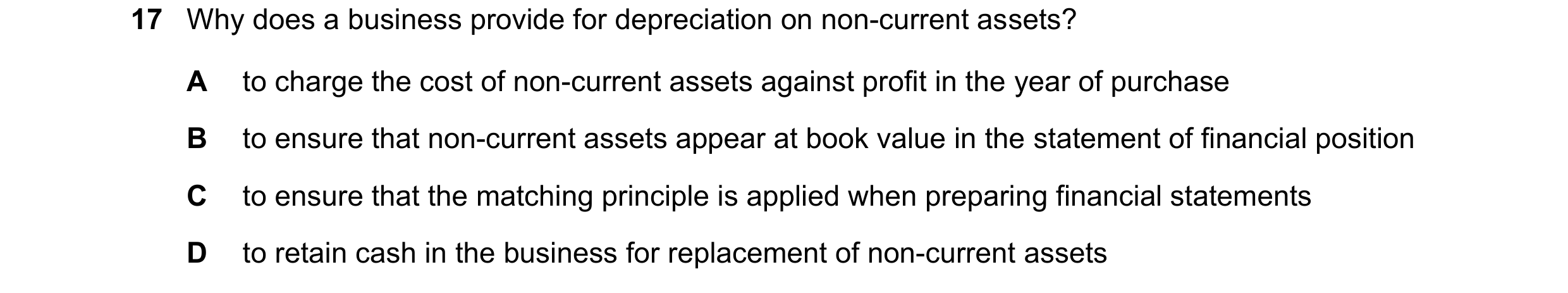 Question 31: Why does a business provide for depreciation on non-current assets? A to charge the cost of non-current assets against profit in the year o…