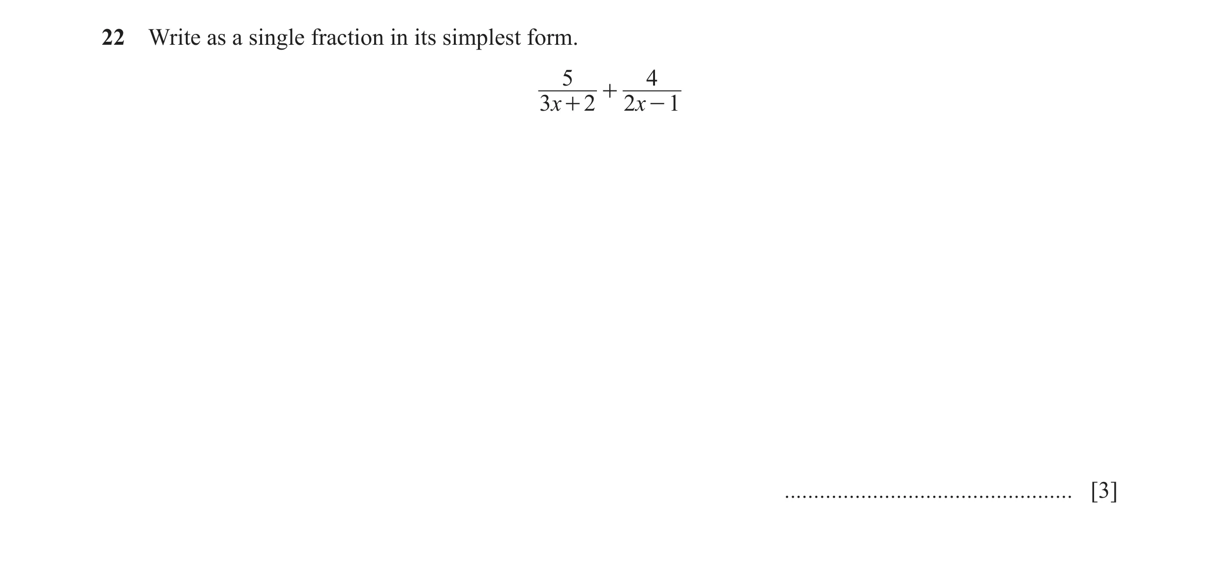 Question 32: Write as a single fraction in its simplest form. 5 4 + 3x + 2 2x - 1 ................................................. [3]